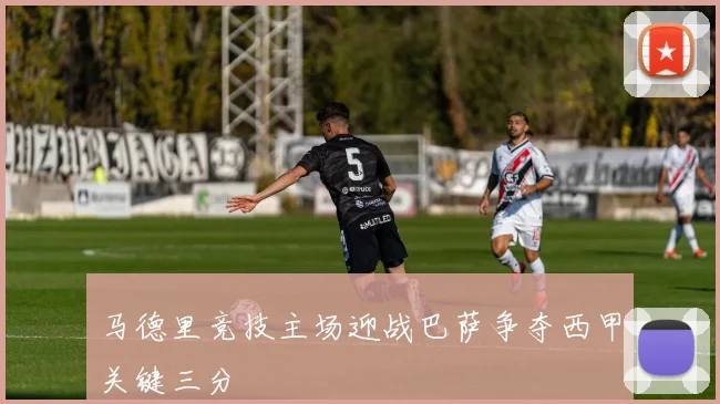马德里竞技主场迎战巴萨争夺西甲关键三分