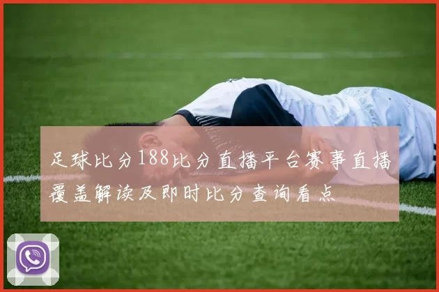 足球比分188比分直播平台赛事直播覆盖解读及即时比分查询看点
