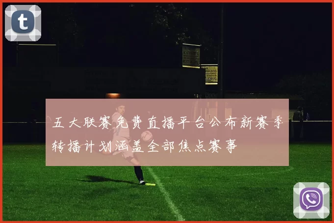 五大联赛免费直播平台公布新赛季转播计划涵盖全部焦点赛事