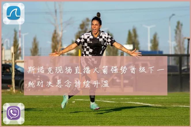 斯诺克现场直播火箭强势晋级下一轮对决悬念持续升温