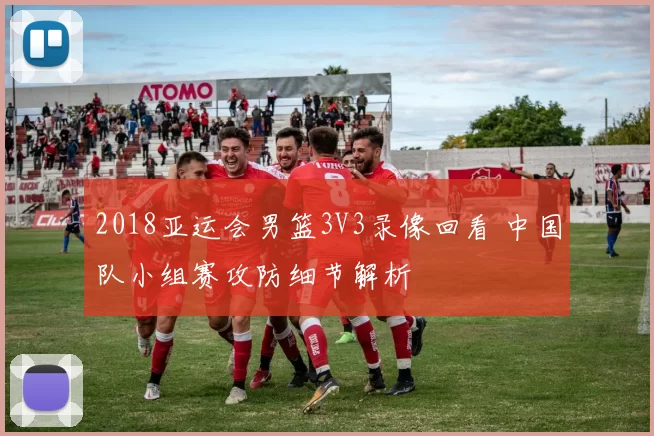 2018亚运会男篮3V3录像回看 中国队小组赛攻防细节解析