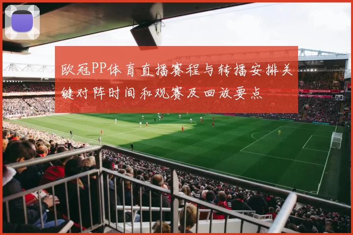 欧冠PP体育直播赛程与转播安排关键对阵时间和观赛及回放要点