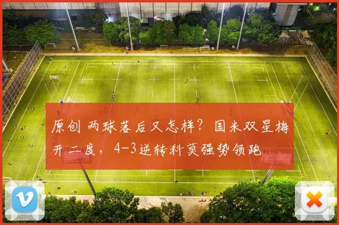 原创 两球落后又怎样？国米双星梅开二度，4-3逆转科莫强势领跑