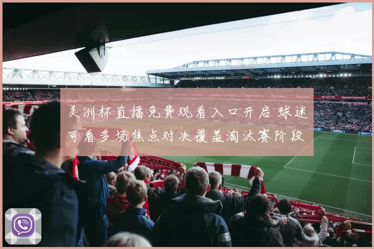 美洲杯直播免费观看入口开启 球迷可看多场焦点对决覆盖淘汰赛阶段