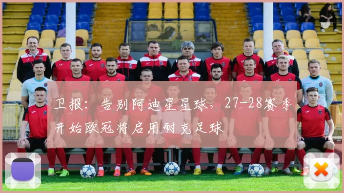 卫报：告别阿迪星星球，27-28赛季开始欧冠将启用耐克足球