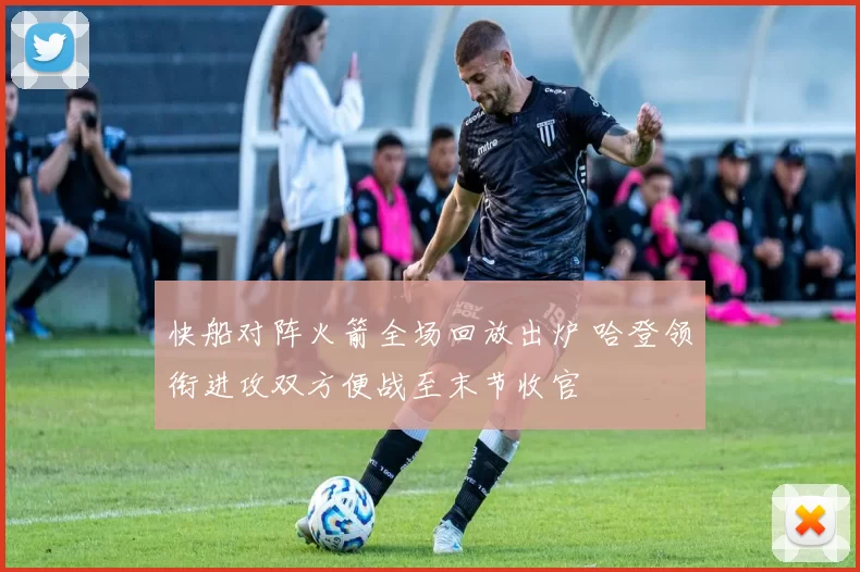 快船对阵火箭全场回放出炉 哈登领衔进攻双方便战至末节收官