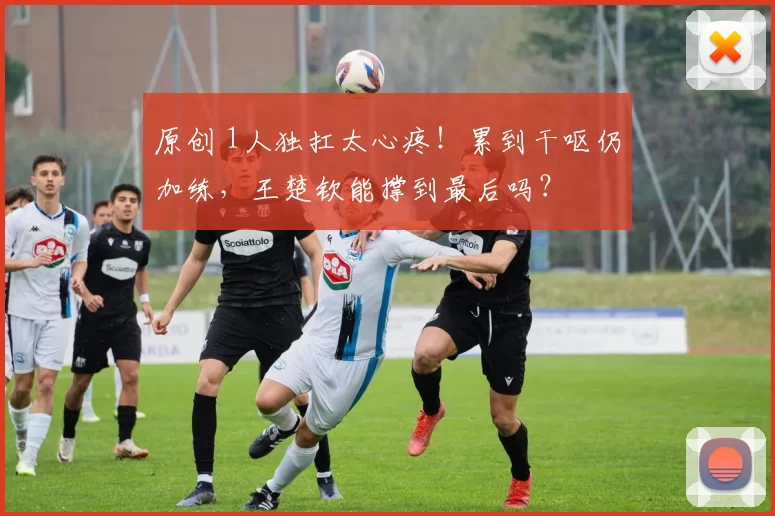 原创 1人独扛太心疼！累到干呕仍加练，王楚钦能撑到最后吗？
