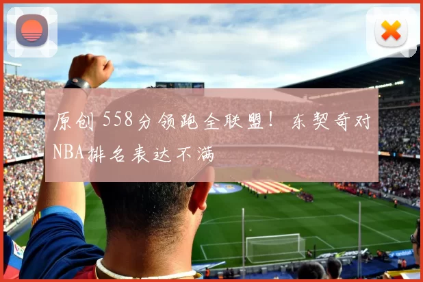 原创 558分领跑全联盟！东契奇对NBA排名表达不满