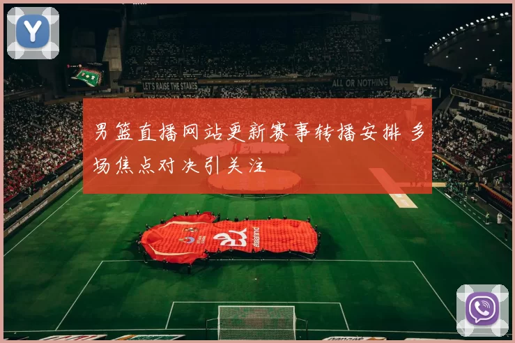 男篮直播网站更新赛事转播安排 多场焦点对决引关注