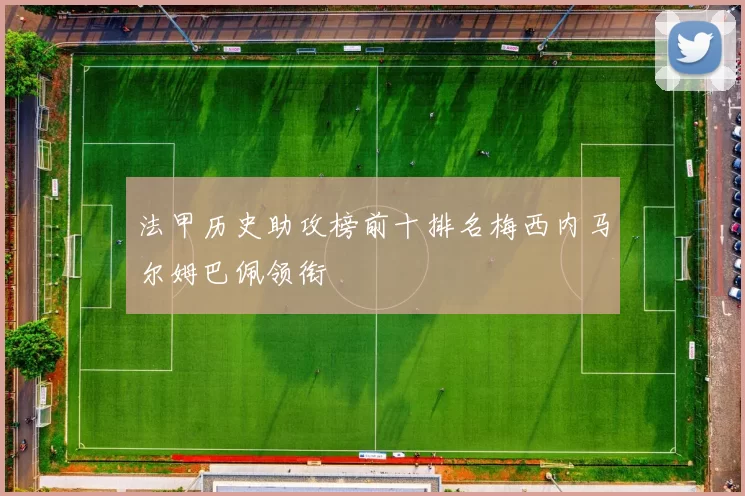 法甲历史助攻榜前十排名梅西内马尔姆巴佩领衔