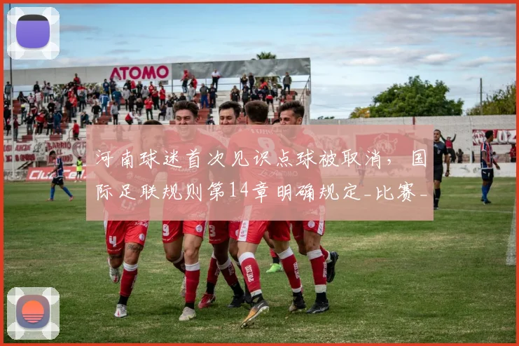 河南球迷首次见识点球被取消，国际足联规则第14章明确规定_比赛_对手_球员