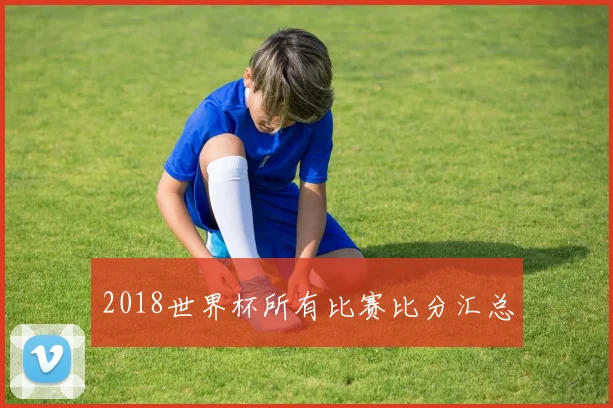 2018世界杯所有比赛比分汇总