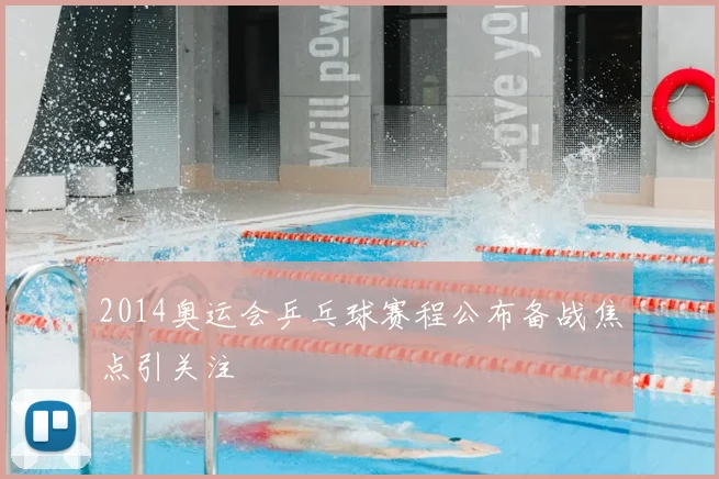 2014奥运会乒乓球赛程公布备战焦点引关注