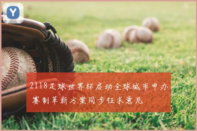 2118足球世界杯启动全球城市申办 赛制革新方案同步征求意见