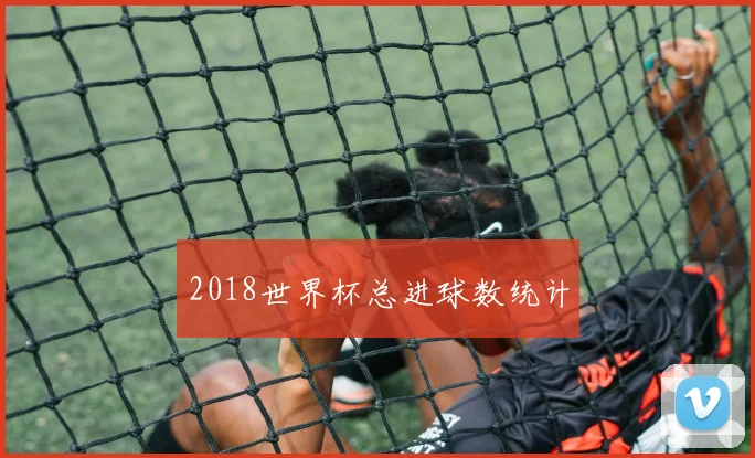 2018世界杯总进球数统计