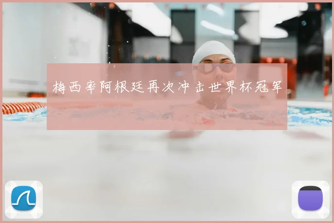 梅西率阿根廷再次冲击世界杯冠军