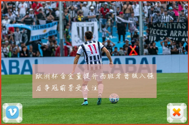 欧洲杯含金量提升西班牙晋级八强后争冠前景受关注