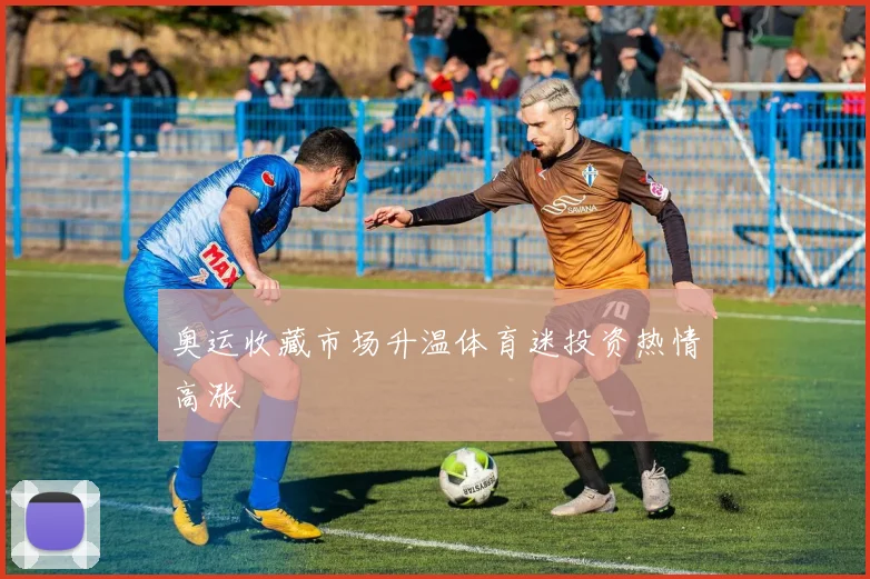 奥运收藏市场升温体育迷投资热情高涨