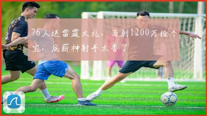 76人送雷霆大礼，马刺1200万捡个宝，底薪神射手太香了