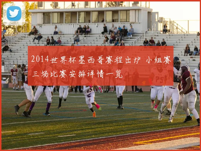 2014世界杯墨西哥赛程出炉 小组赛三场比赛安排详情一览