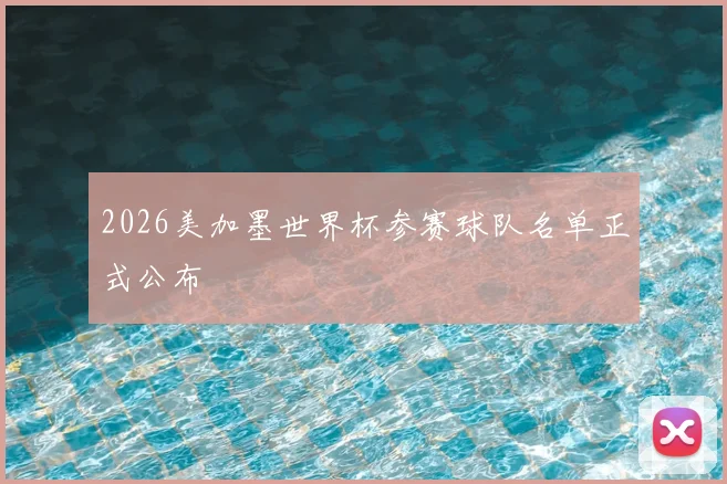 2026美加墨世界杯参赛球队名单正式公布