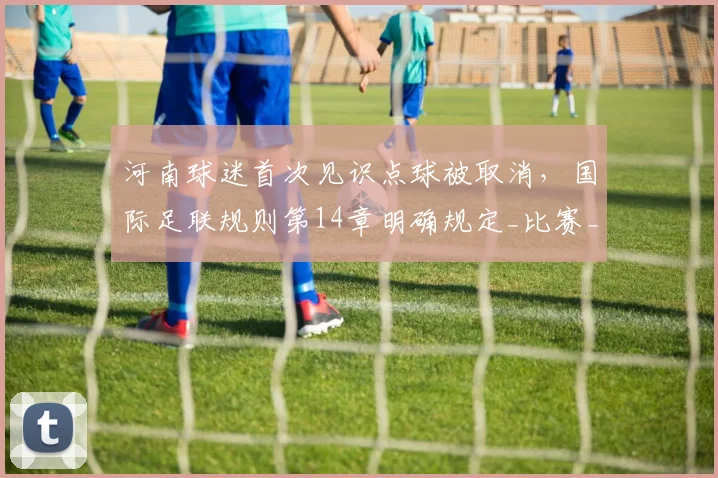 河南球迷首次见识点球被取消，国际足联规则第14章明确规定_比赛_对手_球员
