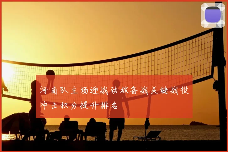 河南队主场迎战劲旅备战关键战役冲击积分提升排名