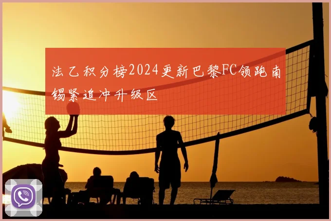 法乙积分榜2024更新巴黎FC领跑南锡紧追冲升级区